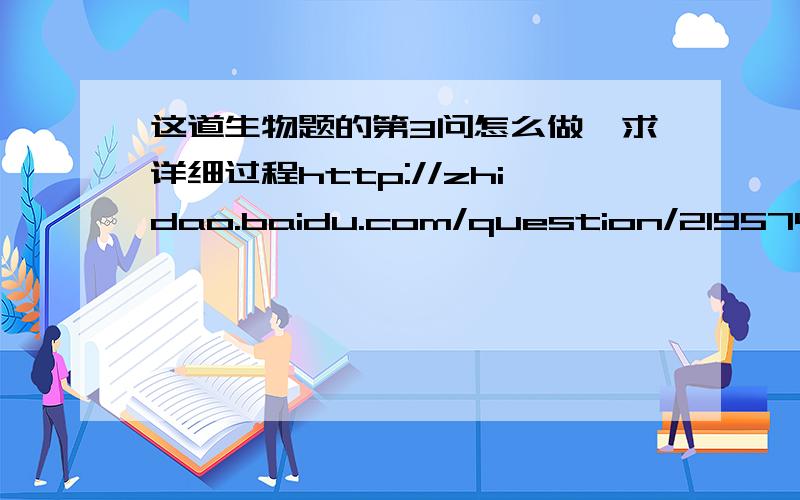 这道生物题的第3问怎么做,求详细过程http://zhidao.baidu.com/question/219574372.html