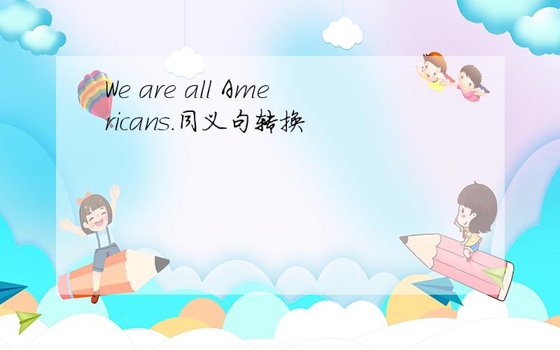 We are all Americans.同义句转换