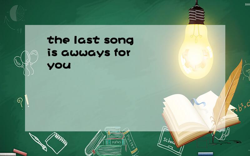 the last song is awways for you