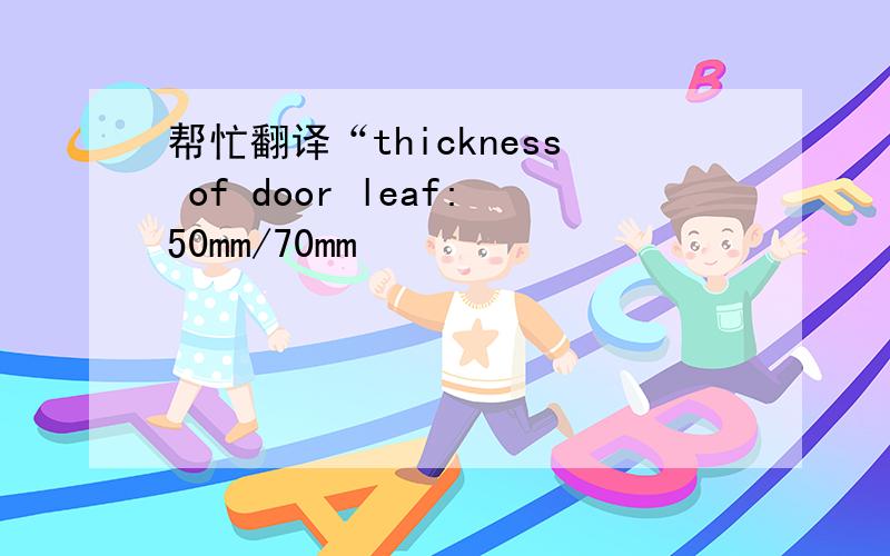 帮忙翻译“thickness of door leaf:50mm/70mm