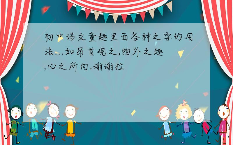 初中语文童趣里面各种之字的用法...如昂首观之,物外之趣,心之所向.谢谢拉
