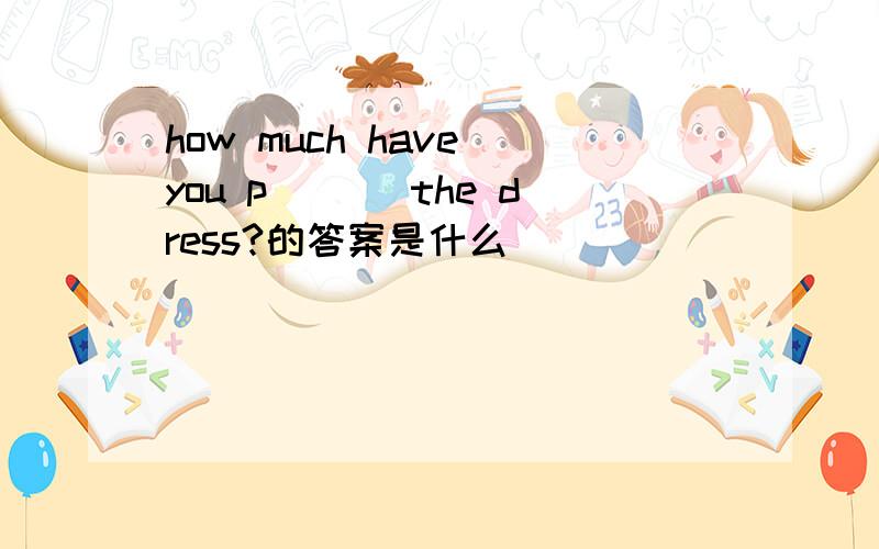 how much have you p___ the dress?的答案是什么