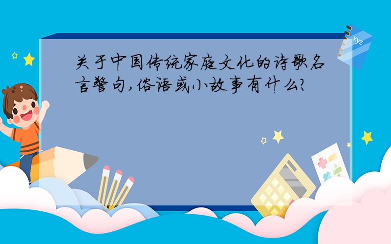 关于中国传统家庭文化的诗歌名言警句,俗语或小故事有什么?