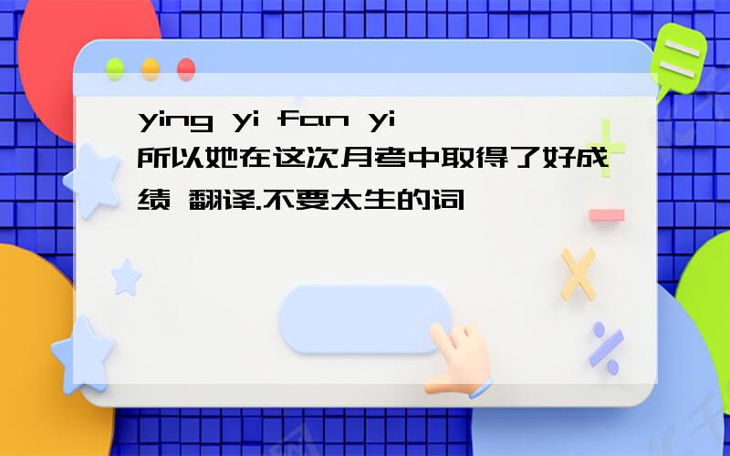 ying yi fan yi所以她在这次月考中取得了好成绩 翻译.不要太生的词