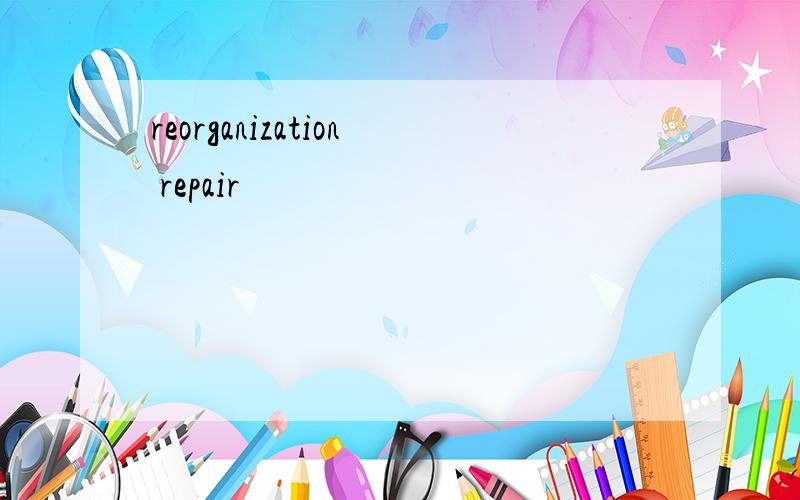reorganization repair