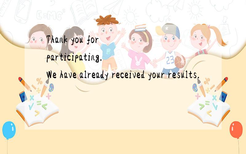Thank you for participating.We have already received your results.