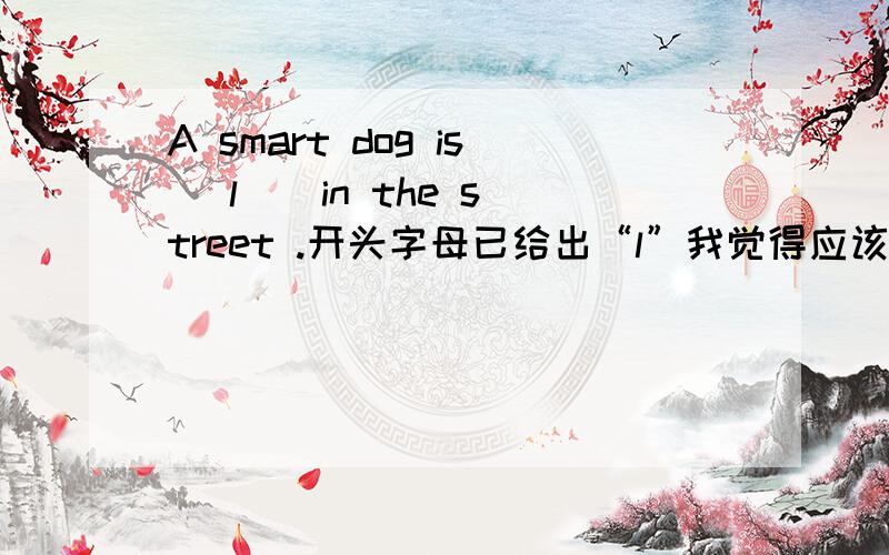 A smart dog is （l ） in the street .开头字母已给出“l”我觉得应该是lying ,但是不确定 = = .还有,为什么是in the street 不是 on the street啊?