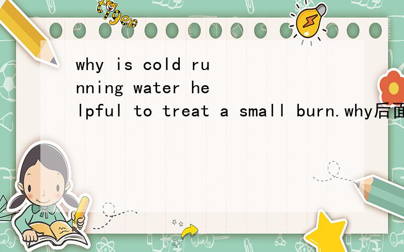 why is cold running water helpful to treat a small burn.why后面为什么跟be动词,是不是why后必须跟be动词