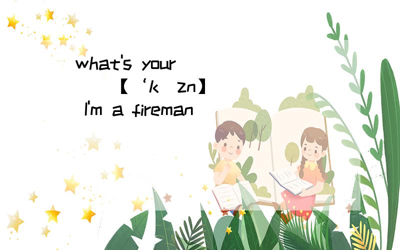 what's your_____【‘kʌzn】 I'm a fireman