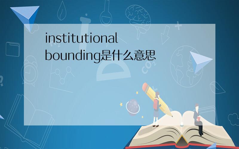 institutional bounding是什么意思