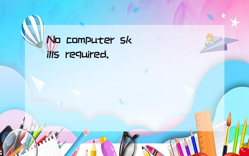 No computer skills required.