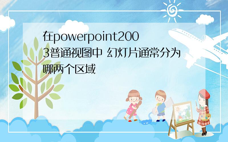 在powerpoint2003普通视图中 幻灯片通常分为哪两个区域