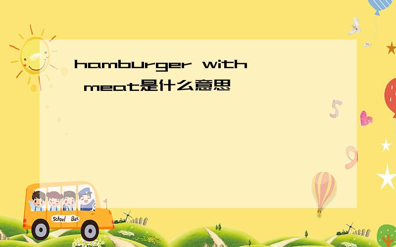 hamburger with meat是什么意思