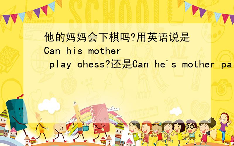 他的妈妈会下棋吗?用英语说是Can his mother play chess?还是Can he's mother paly chess?