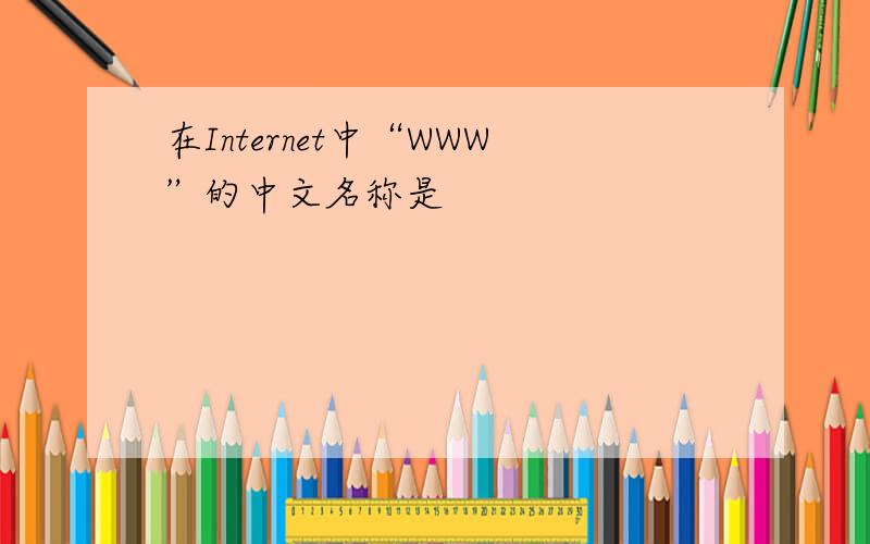 在Internet中“WWW”的中文名称是