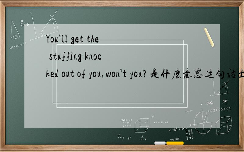 You'll get the stuffing knocked out of you,won't you?是什麽意思这句话出至于《Harry Porter AND THE Prisoner of Azkaban》这本书