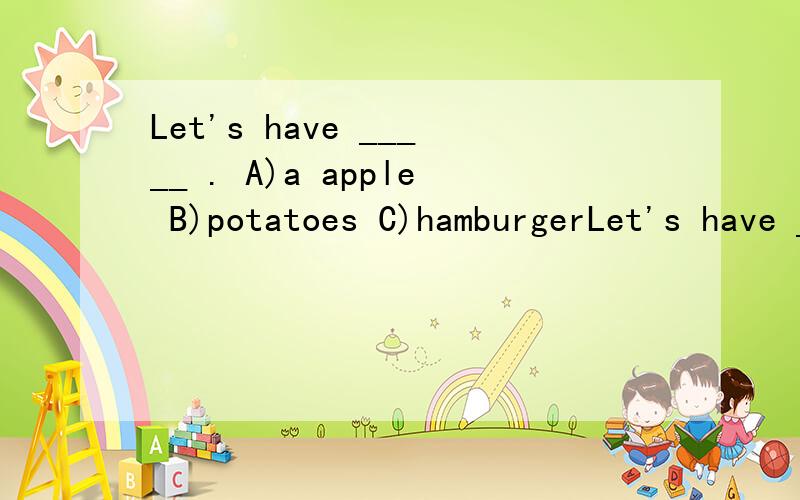 Let's have _____ . A)a apple B)potatoes C)hamburgerLet's have _____ .A)a appleB)potatoesC)hamburger