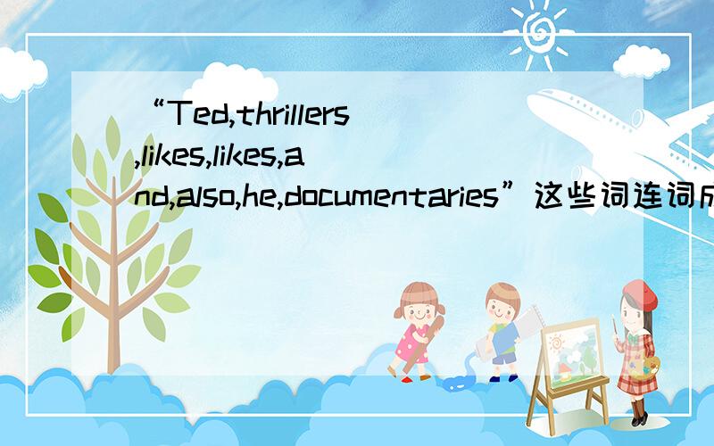 “Ted,thrillers,likes,likes,and,also,he,documentaries”这些词连词成句?