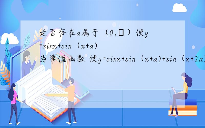 是否存在a属于（0,π）使y=sinx+sin（x+a)为常值函数 使y=sinx+sin（x+a)+sin（x+2a)为常值函数