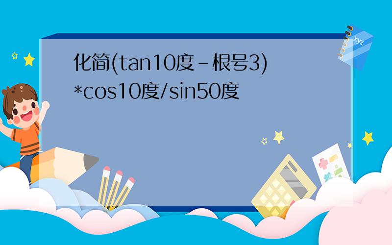 化简(tan10度-根号3)*cos10度/sin50度