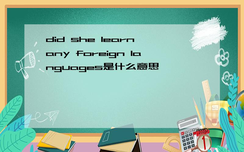did she learn any foreign languages是什么意思