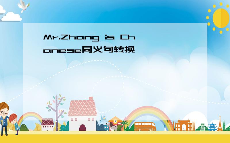 Mr.Zhang is Chanese同义句转换