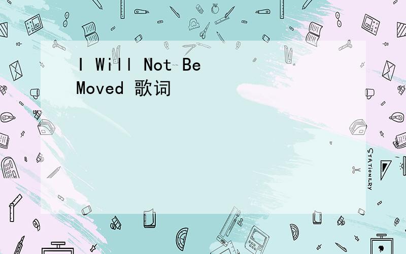 I Will Not Be Moved 歌词
