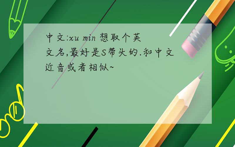中文:xu min 想取个英文名,最好是S带头的.和中文近音或者相似~