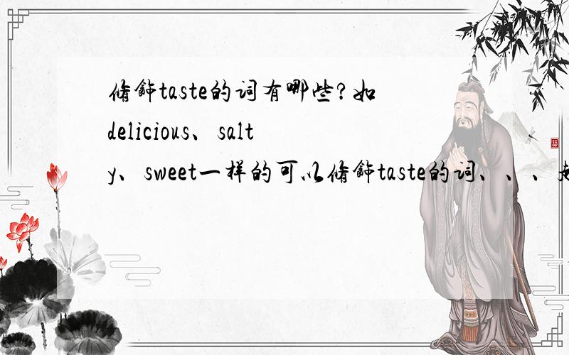 修饰taste的词有哪些?如delicious、salty、sweet一样的可以修饰taste的词、、、越多越好!