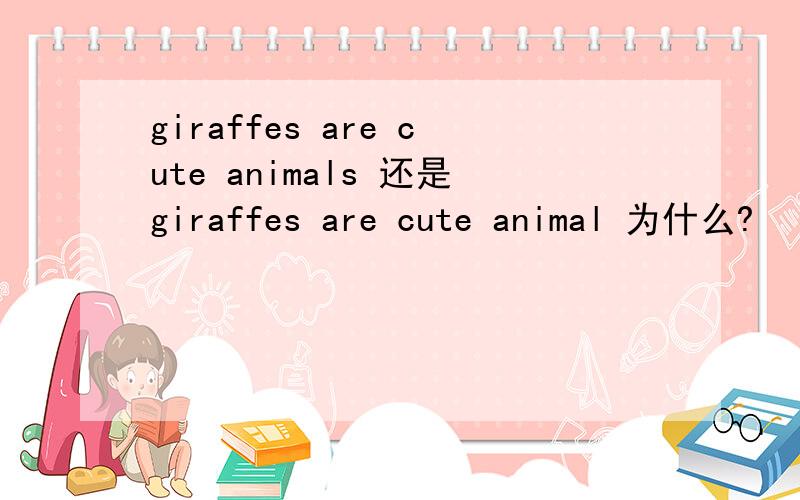 giraffes are cute animals 还是giraffes are cute animal 为什么?