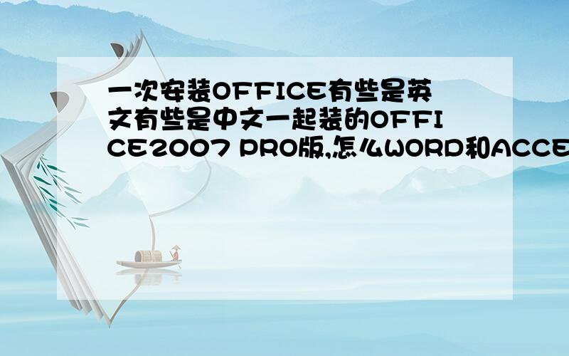 一次安装OFFICE有些是英文有些是中文一起装的OFFICE2007 PRO版,怎么WORD和ACCESS是中文界面,POWERPOINT和EXCEL是英文界面?