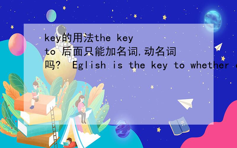 key的用法the key to 后面只能加名词,动名词吗?  Eglish is the key to whether can you have a brighter future.  这句子对吗?
