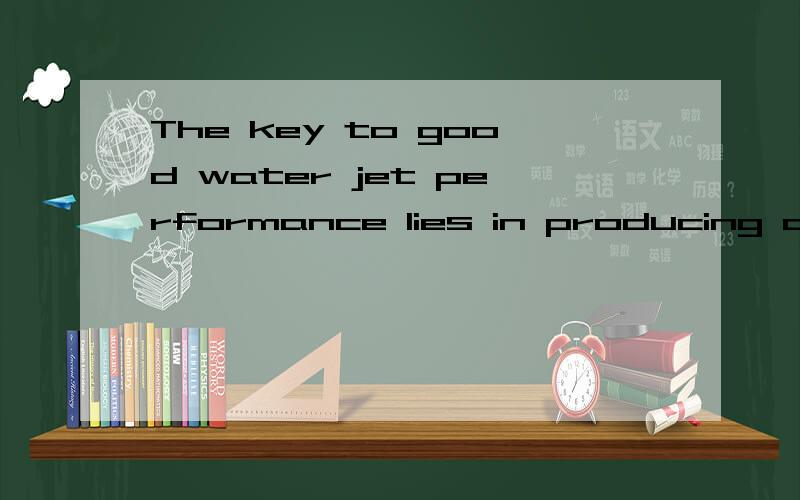 The key to good water jet performance lies in producing a fine jet of water under high pressure that can cut materials precisely.请问这里的key怎样翻译比较好?最好能帮忙翻译整句话,water jet在这里是指水切割.fine在这里怎