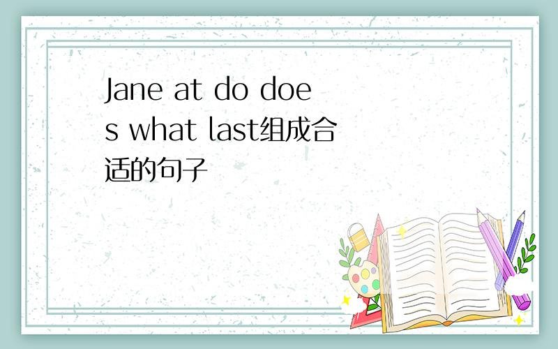 Jane at do does what last组成合适的句子