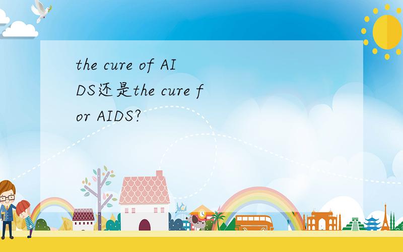 the cure of AIDS还是the cure for AIDS?