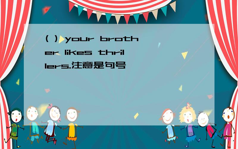 ( ) your brother likes thrillers.注意是句号