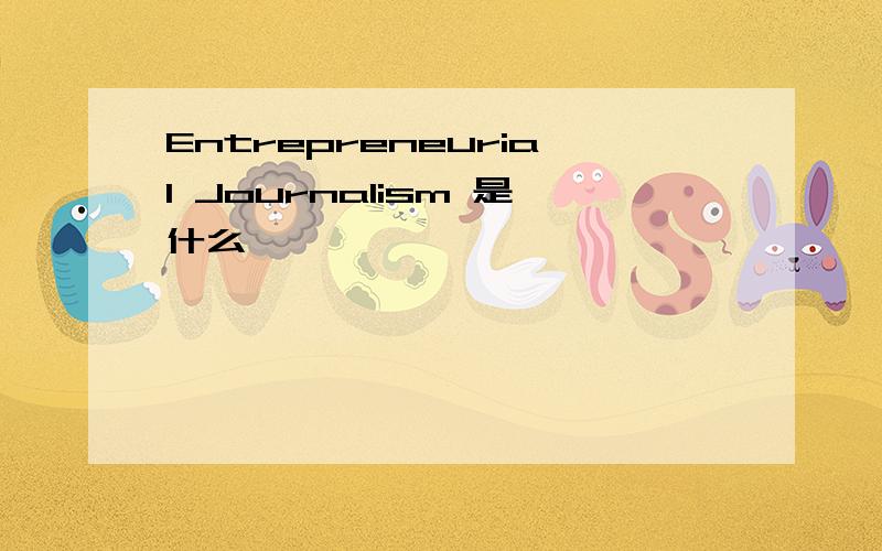 Entrepreneurial Journalism 是什么