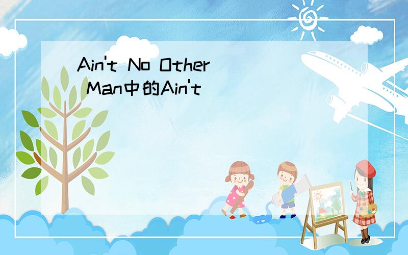Ain't No Other Man中的Ain't