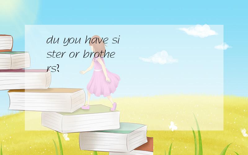 du you have sister or brothers?