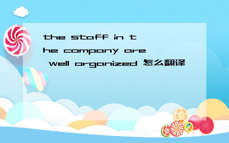 the staff in the company are well organized 怎么翻译