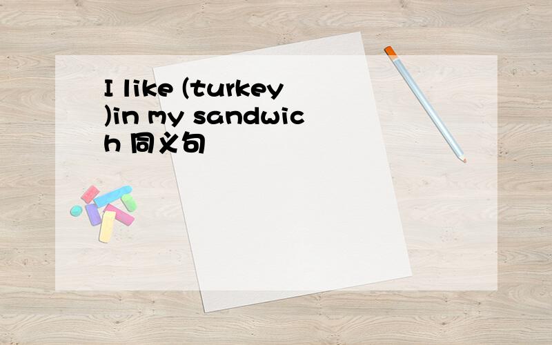 I like (turkey)in my sandwich 同义句