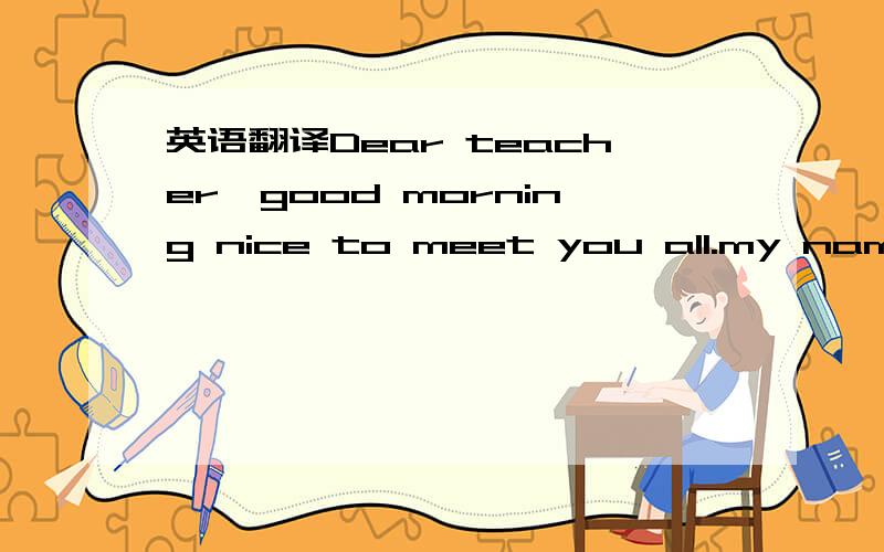 英语翻译Dear teacher,good morning nice to meet you all.my name is pan shen ting.i'm from zhen feng long chang,and am glad to come to ying bin.the views here are so nice and the education is good enough to inspire me to study.i hope to get along w