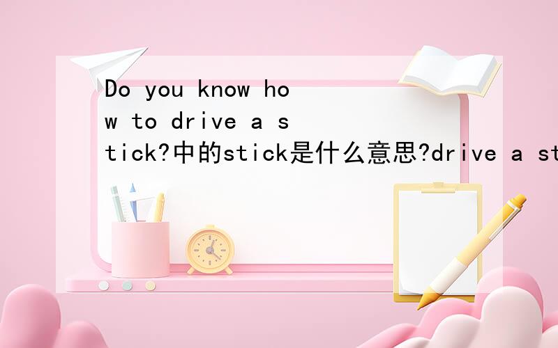 Do you know how to drive a stick?中的stick是什么意思?drive a stick怎么翻译?