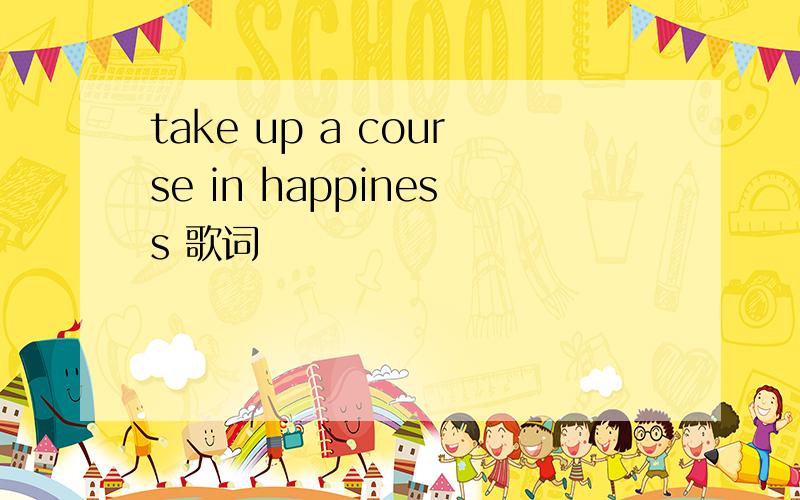 take up a course in happiness 歌词