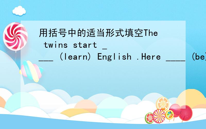 用括号中的适当形式填空The twins start ____ (learn) English .Here ____ (be) the gifts from my friends .The question is about ___ (use) Internet .His cat ____ (die) yesterday .He is very sad .I'm ___ (surprise) that my parents knows my frien