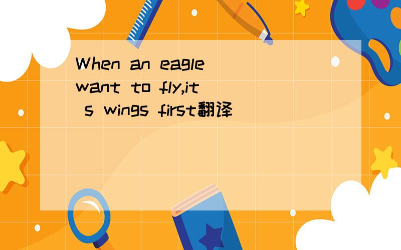 When an eagle want to fly,it s wings first翻译