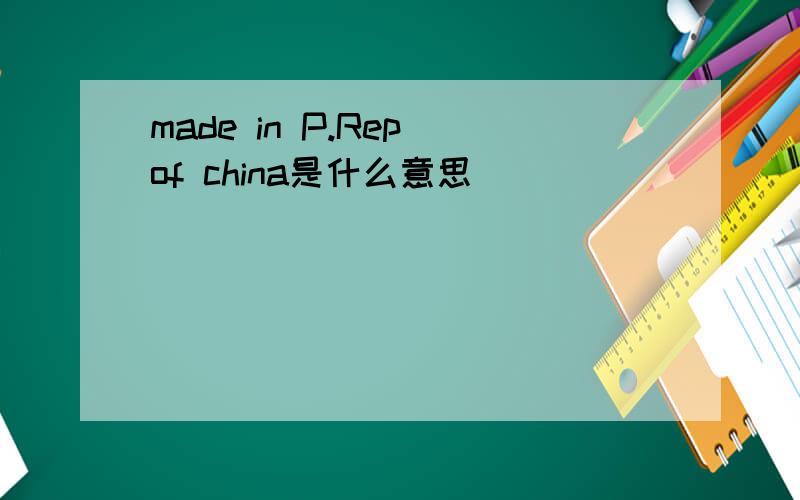 made in P.Rep of china是什么意思
