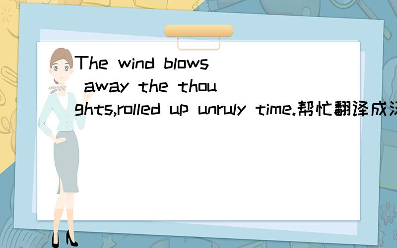 The wind blows away the thoughts,rolled up unruly time.帮忙翻译成汉语啊