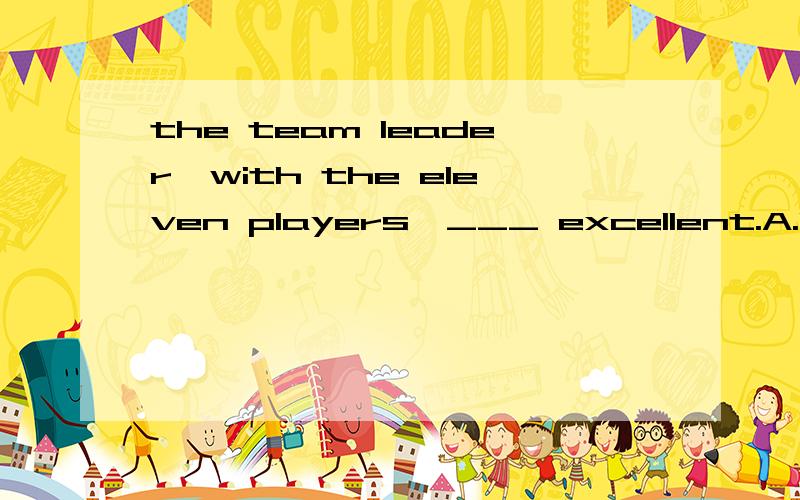 the team leader,with the eleven players,___ excellent.A.is B.be C.are D.were 为什么选D不选A?