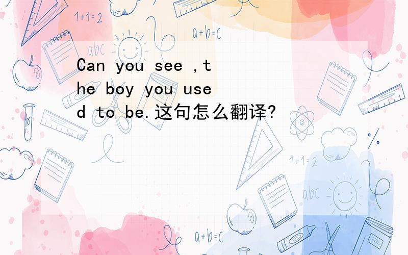 Can you see ,the boy you used to be.这句怎么翻译?